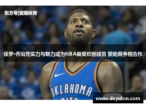 保罗·乔治凭实力与魅力成为NBA最受欢迎球员 赞助商争相合作