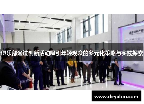 俱乐部通过创新活动吸引年轻观众的多元化策略与实践探索