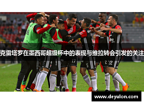 克雷塔罗在墨西哥超级杯中的表现与维拉转会引发的关注