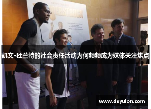 凯文·杜兰特的社会责任活动为何频频成为媒体关注焦点