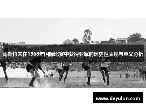 南斯拉夫在1968年国际比赛中获得亚军的历史性表现与意义分析