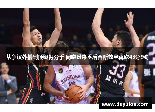 从争议外援到顶级得分手 同曦盼来季后赛新救星再砍43分9助