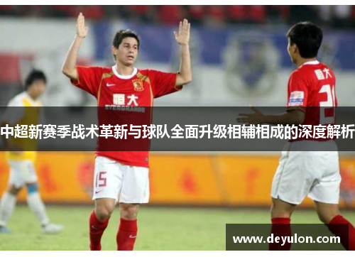 中超新赛季战术革新与球队全面升级相辅相成的深度解析