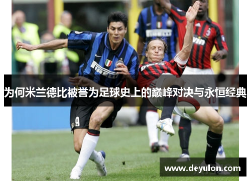 为何米兰德比被誉为足球史上的巅峰对决与永恒经典