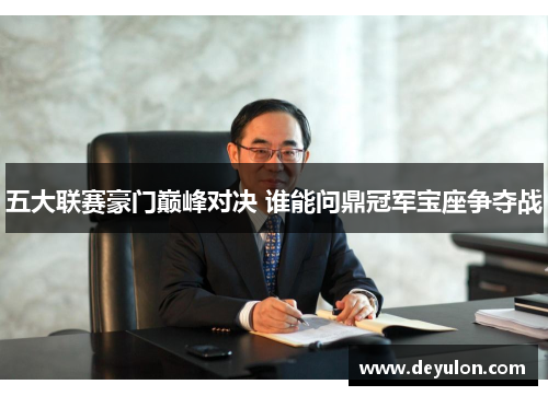 五大联赛豪门巅峰对决 谁能问鼎冠军宝座争夺战