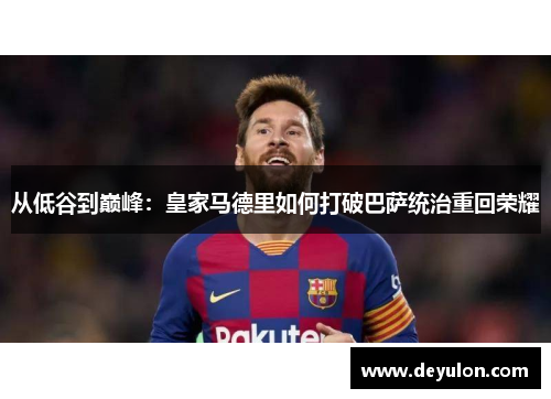 从低谷到巅峰：皇家马德里如何打破巴萨统治重回荣耀