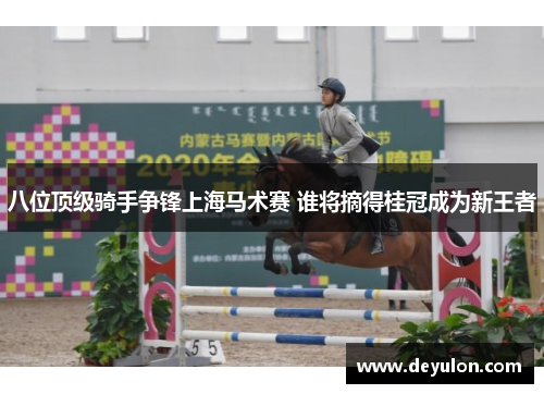 八位顶级骑手争锋上海马术赛 谁将摘得桂冠成为新王者