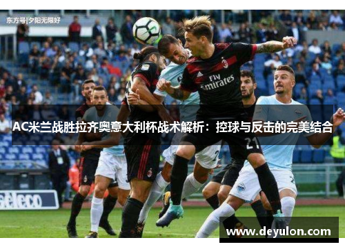 AC米兰战胜拉齐奥意大利杯战术解析：控球与反击的完美结合