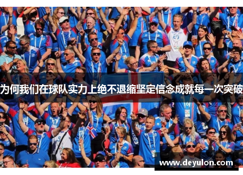 为何我们在球队实力上绝不退缩坚定信念成就每一次突破