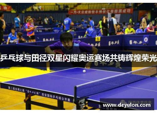 乒乓球与田径双星闪耀奥运赛场共铸辉煌荣光