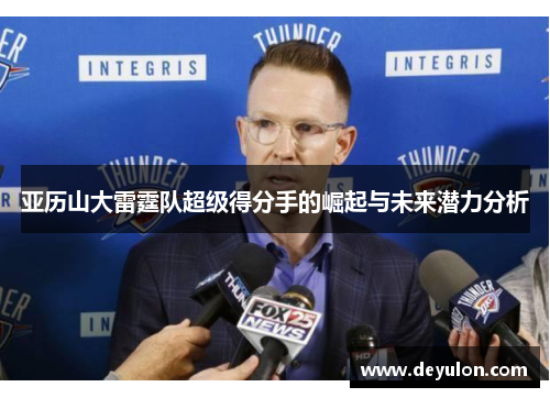 亚历山大雷霆队超级得分手的崛起与未来潜力分析
