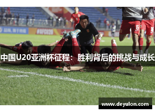 中国U20亚洲杯征程：胜利背后的挑战与成长