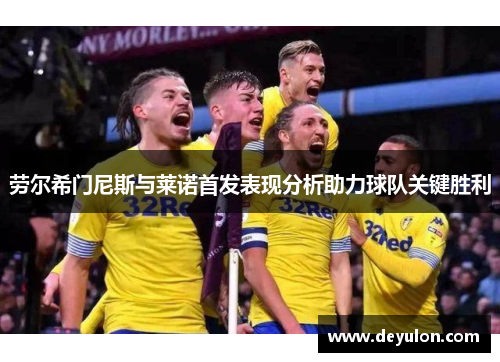 劳尔希门尼斯与莱诺首发表现分析助力球队关键胜利