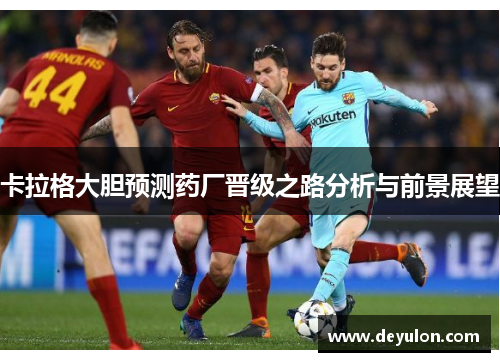 卡拉格大胆预测药厂晋级之路分析与前景展望