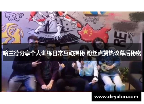 哈兰德分享个人训练日常互动揭秘 粉丝点赞热议幕后秘密