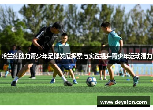 哈兰德助力青少年足球发展探索与实践提升青少年运动潜力