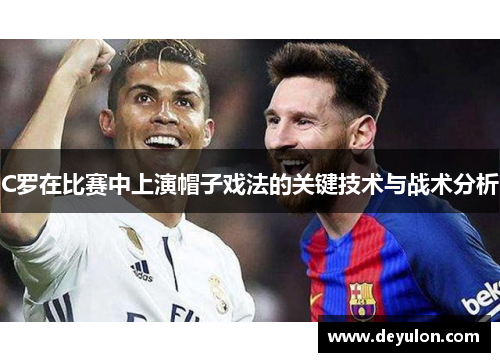 C罗在比赛中上演帽子戏法的关键技术与战术分析