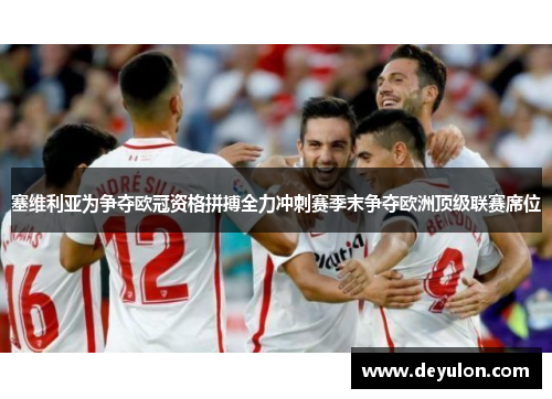 塞维利亚为争夺欧冠资格拼搏全力冲刺赛季末争夺欧洲顶级联赛席位