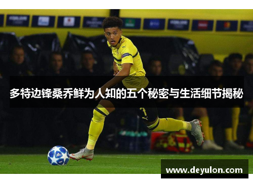多特边锋桑乔鲜为人知的五个秘密与生活细节揭秘