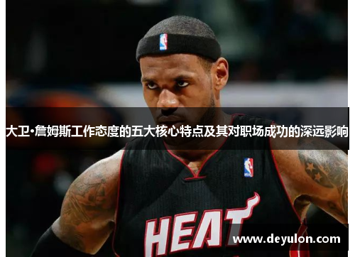 大卫·詹姆斯工作态度的五大核心特点及其对职场成功的深远影响