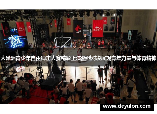 大洋洲青少年自由搏击大赛精彩上演激烈对决展现青年力量与体育精神