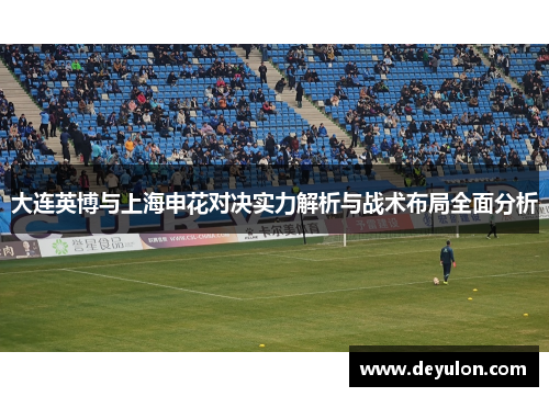 大连英博与上海申花对决实力解析与战术布局全面分析