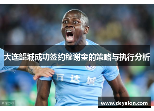 大连鲲城成功签约穆谢奎的策略与执行分析