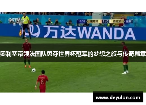 奥利塞带领法国队勇夺世界杯冠军的梦想之旅与传奇篇章