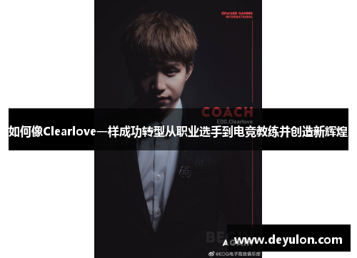 如何像Clearlove一样成功转型从职业选手到电竞教练并创造新辉煌 如何像Clearlove一样成功转型从职业选手到电竞教练并创造新辉煌