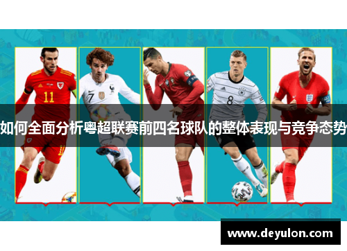 如何全面分析粤超联赛前四名球队的整体表现与竞争态势 如何全面分析粤超联赛前四名球队的整体表现与竞争态势