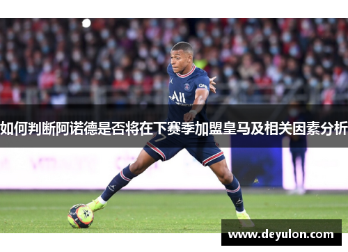 如何判断阿诺德是否将在下赛季加盟皇马及相关因素分析 如何判断阿诺德是否将在下赛季加盟皇马及相关因素分析