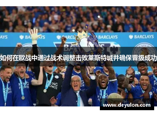 如何在欧战中通过战术调整击败莱斯特城并确保晋级成功
