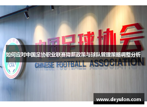 如何应对中国足协职业联赛降薪政策与球队管理策略调整分析 如何应对中国足协职业联赛降薪政策与球队管理策略调整分析