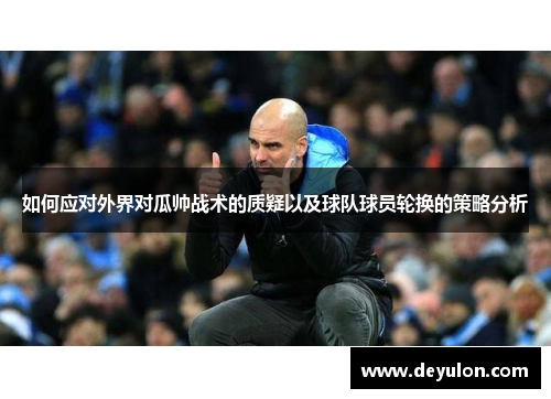 如何应对外界对瓜帅战术的质疑以及球队球员轮换的策略分析 如何应对外界对瓜帅战术的质疑以及球队球员轮换的策略分析