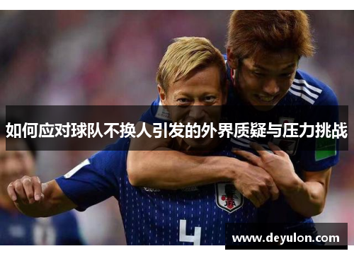 如何应对球队不换人引发的外界质疑与压力挑战 如何应对球队不换人引发的外界质疑与压力挑战