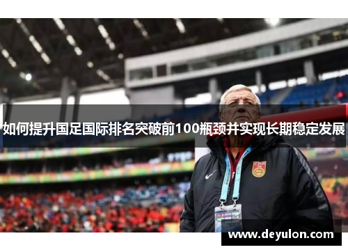 如何提升国足国际排名突破前100瓶颈并实现长期稳定发展