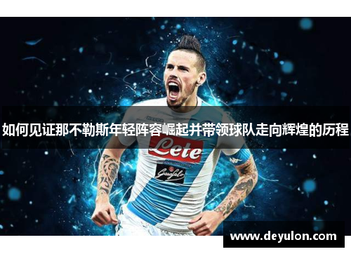 如何见证那不勒斯年轻阵容崛起并带领球队走向辉煌的历程