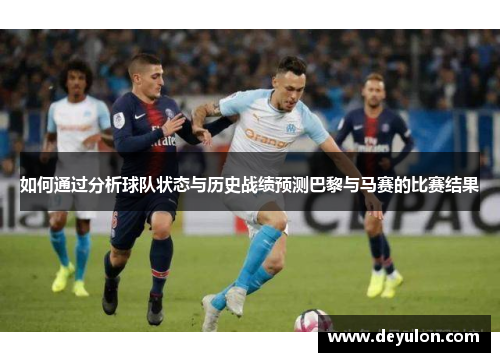 如何通过分析球队状态与历史战绩预测巴黎与马赛的比赛结果