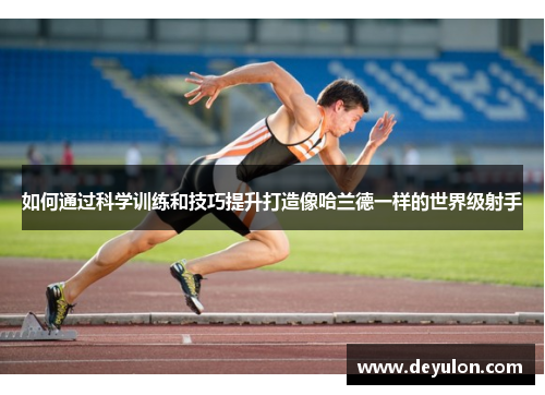 如何通过科学训练和技巧提升打造像哈兰德一样的世界级射手