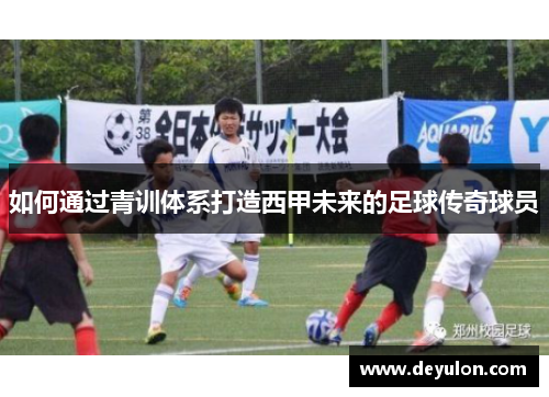 如何通过青训体系打造西甲未来的足球传奇球员