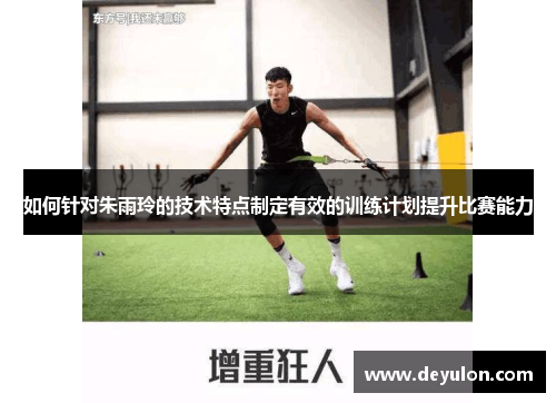 如何针对朱雨玲的技术特点制定有效的训练计划提升比赛能力