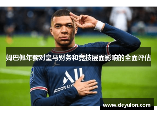 姆巴佩年薪对皇马财务和竞技层面影响的全面评估