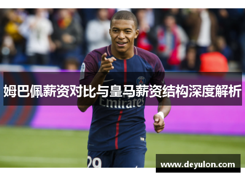 姆巴佩薪资对比与皇马薪资结构深度解析 姆巴佩薪资对比与皇马薪资结构深度解析