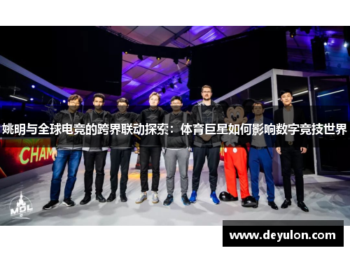 姚明与全球电竞的跨界联动探索:体育巨星如何影响数字竞技世界 姚明与全球电竞的跨界联动探索:体育巨星如何影响数字竞技世界