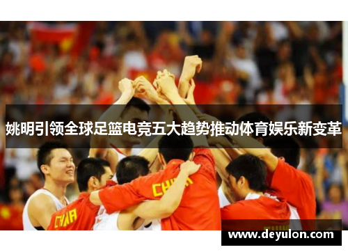 姚明引领全球足篮电竞五大趋势推动体育娱乐新变革