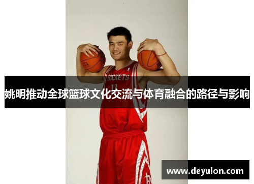 姚明推动全球篮球文化交流与体育融合的路径与影响