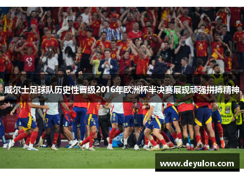 威尔士足球队历史性晋级2016年欧洲杯半决赛展现顽强拼搏精神