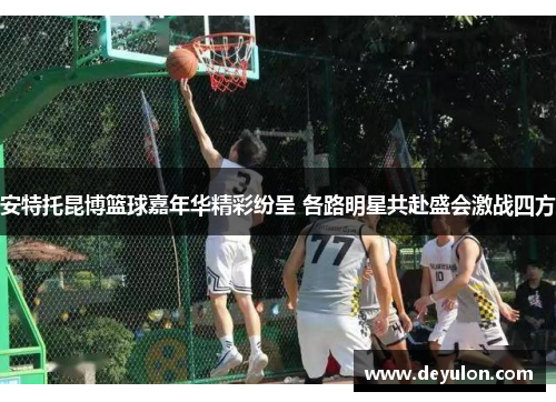 安特托昆博篮球嘉年华精彩纷呈 各路明星共赴盛会激战四方