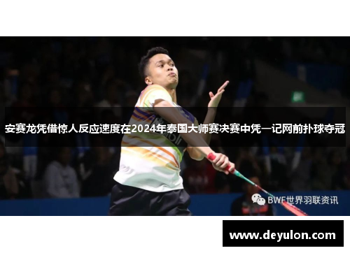 安赛龙凭借惊人反应速度在2024年泰国大师赛决赛中凭一记网前扑球夺冠