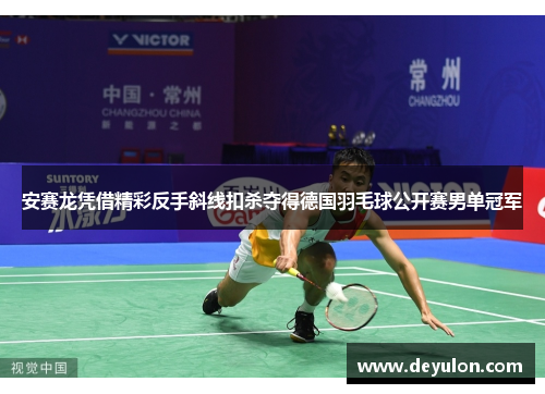 安赛龙凭借精彩反手斜线扣杀夺得德国羽毛球公开赛男单冠军 安赛龙凭借精彩反手斜线扣杀夺得德国羽毛球公开赛男单冠军